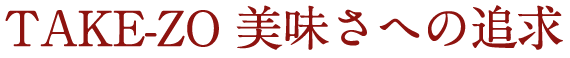 TAKE-ZO 美味さへの追求