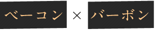 ベーコン × バーボン