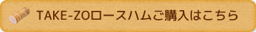 TAKE-ZOロースハムご購入はこちら