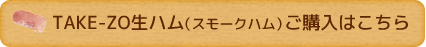 TAKE-ZO生ハム（スモークハム）ご購入はこちら