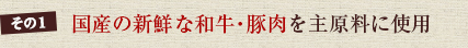 その1　国産の新鮮な和牛・豚肉を主原料に使用
