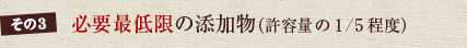 その3　必要最低限の添加物（許容量の1/5程度）