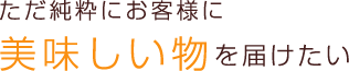 ただ純粋にお客様に美味しい物を届けたい